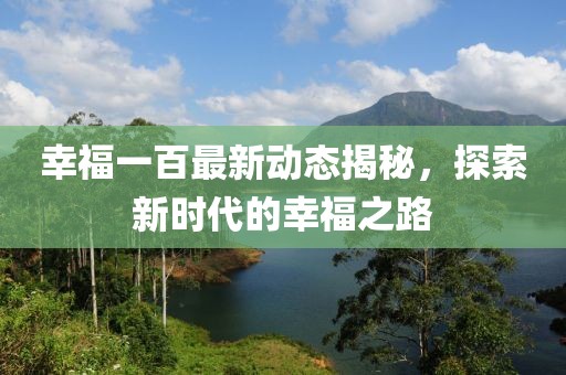 幸福一百最新动态揭秘，探索新时代的幸福之路