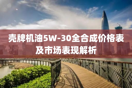壳牌机油5W-30全合成价格表及市场表现解析