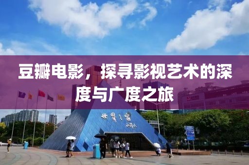 豆瓣电影，探寻影视艺术的深度与广度之旅