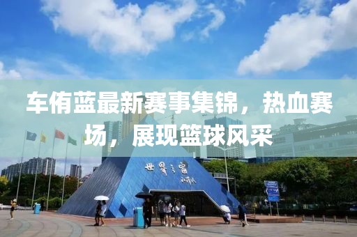 车侑蓝最新赛事集锦，热血赛场，展现篮球风采
