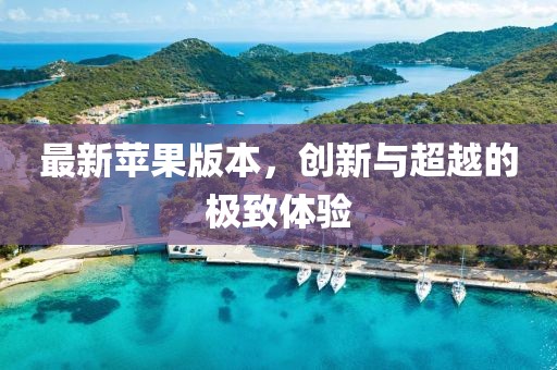 最新苹果版本，创新与超越的极致体验