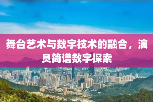 舞台艺术与数字技术的融合，演员简谱数字探索