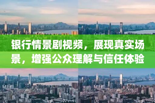 银行情景剧视频，展现真实场景，增强公众理解与信任体验