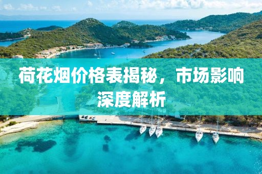 荷花烟价格表揭秘，市场影响深度解析