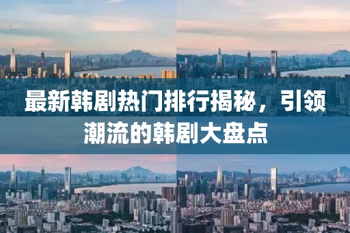 最新韩剧热门排行揭秘，引领潮流的韩剧大盘点