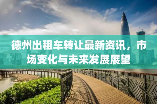 德州出租车转让最新资讯，市场变化与未来发展展望