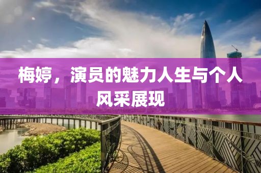 梅婷，演员的魅力人生与个人风采展现