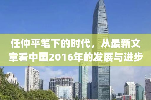 任仲平笔下的时代，从最新文章看中国2016年的发展与进步