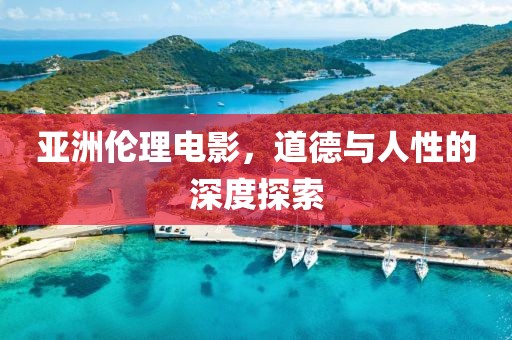 亚洲伦理电影，道德与人性的深度探索