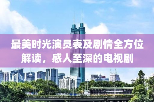 最美时光演员表及剧情全方位解读，感人至深的电视剧