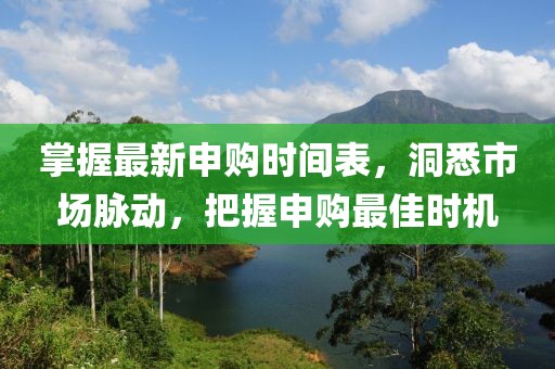 掌握最新申购时间表，洞悉市场脉动，把握申购最佳时机