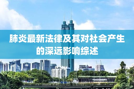 肺炎最新法律及其对社会产生的深远影响综述