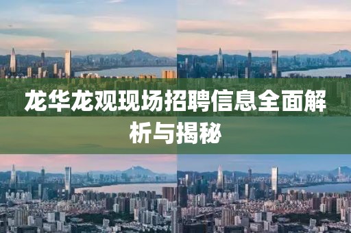 龙华龙观现场招聘信息全面解析与揭秘
