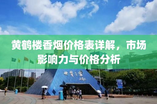 黄鹤楼香烟价格表详解，市场影响力与价格分析