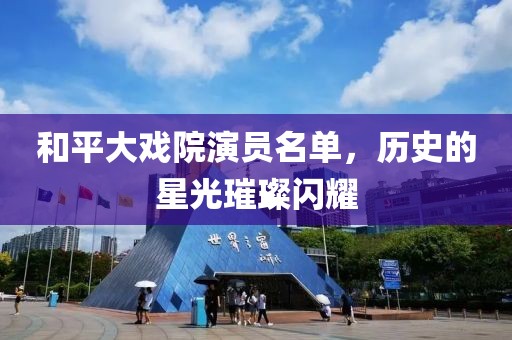 和平大戏院演员名单，历史的星光璀璨闪耀