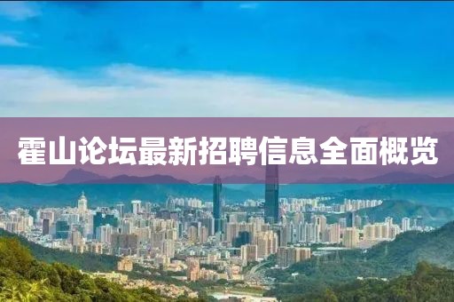 霍山论坛最新招聘信息全面概览