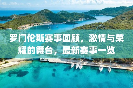 罗门伦斯赛事回顾，激情与荣耀的舞台，最新赛事一览