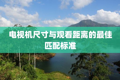 电视机尺寸与观看距离的最佳匹配标准