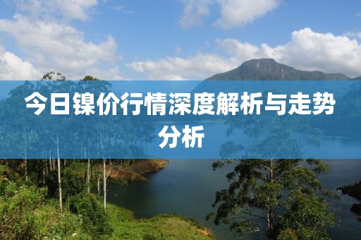 今日镍价行情深度解析与走势分析