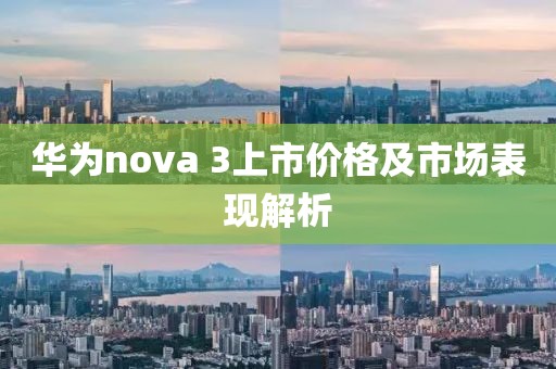 华为nova 3上市价格及市场表现解析