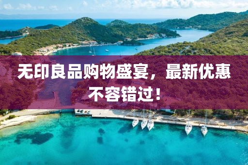 无印良品购物盛宴，最新优惠不容错过！