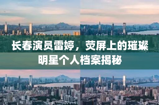 长春演员雷婷，荧屏上的璀璨明星个人档案揭秘