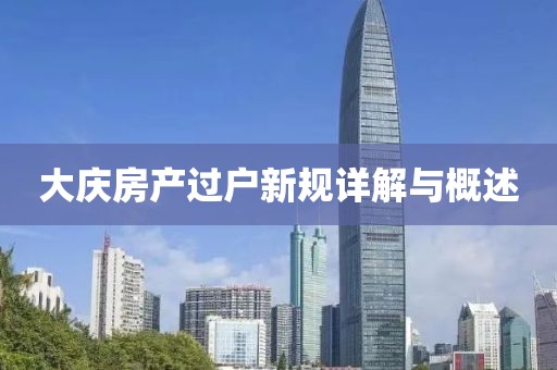 大庆房产过户新规详解与概述
