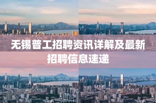 无锡普工招聘资讯详解及最新招聘信息速递
