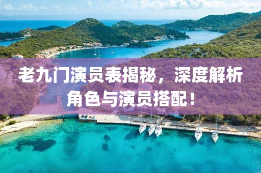 老九门演员表揭秘，深度解析角色与演员搭配！