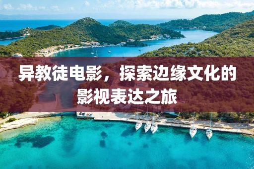 异教徒电影，探索边缘文化的影视表达之旅