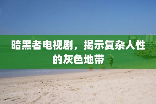 暗黑者电视剧，揭示复杂人性的灰色地带