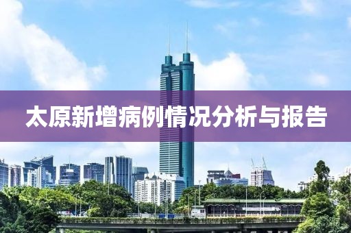 太原新增病例情况分析与报告